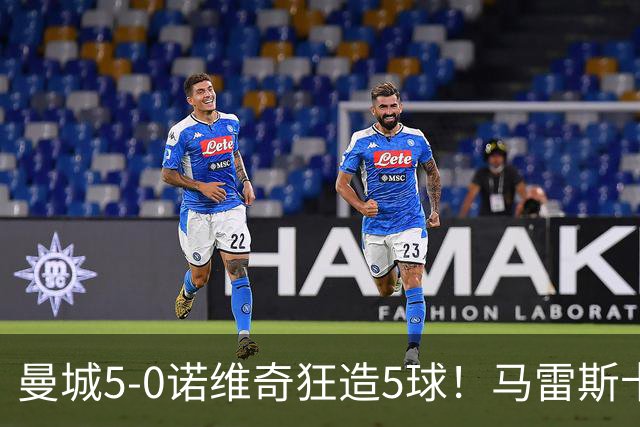 曼城5-0诺维奇狂造5球!马雷斯卡洗白,青训深度曝光